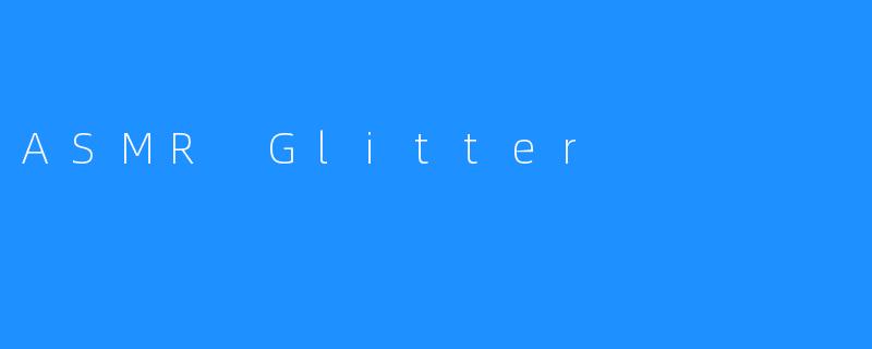 ASMR Glitter：一种新颖的安眠疗法